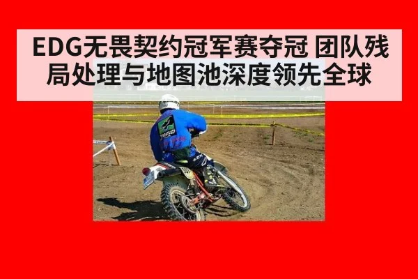 EDG无畏契约冠军赛夺冠 团队残局处理与地图池深度领先全球