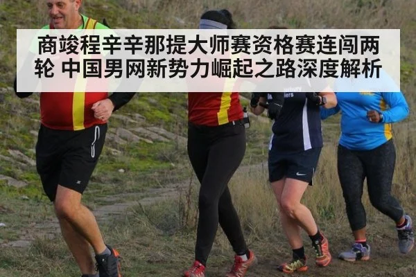 商竣程辛辛那提大师赛资格赛连闯两轮 中国男网新势力崛起之路深度解析