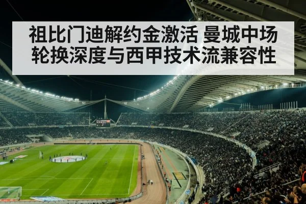 祖比门迪解约金激活 曼城中场轮换深度与西甲技术流兼容性