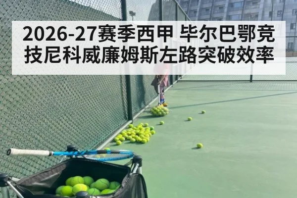 2026-27赛季西甲 毕尔巴鄂竞技尼科威廉姆斯左路突破效率