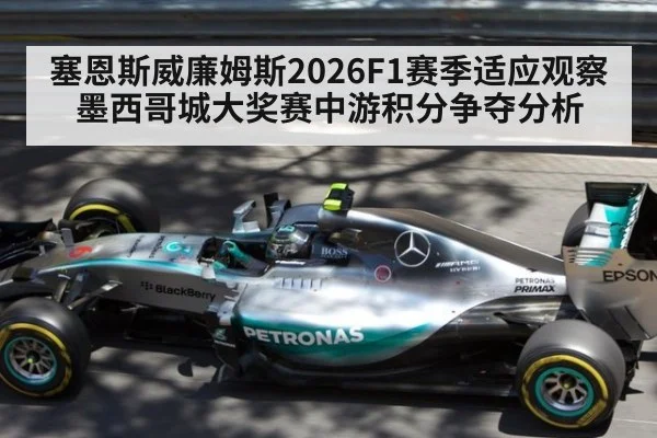 塞恩斯威廉姆斯2026F1赛季适应观察 墨西哥城大奖赛中游积分争夺分析